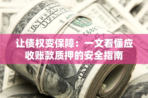 北京让债权变保障：一文看懂应收账款质押的安全指南