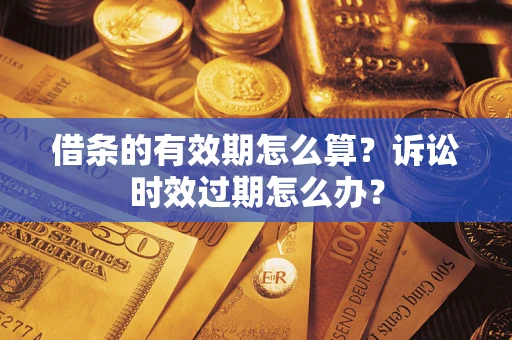 北京借条的有效期怎么算？诉讼时效过期怎么办？
