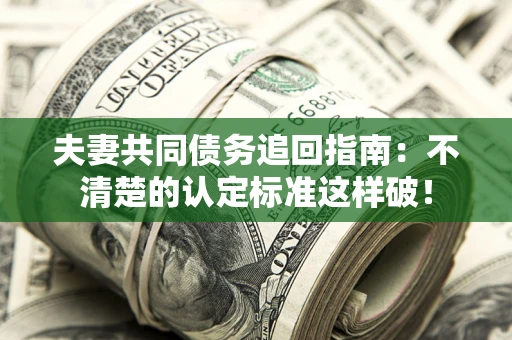北京夫妻共同债务追回指南：不清楚的认定标准这样破！