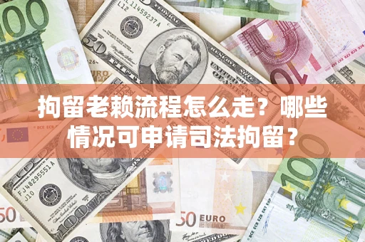 北京拘留老赖流程怎么走？哪些情况可申请司法拘留？