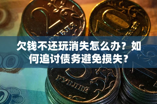 北京欠钱不还玩消失怎么办？如何追讨债务避免损失？