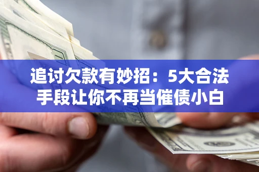 北京追讨欠款有妙招：5大合法手段让你不再当催债小白