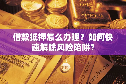 北京借款抵押怎么办理？如何快速解除风险陷阱？