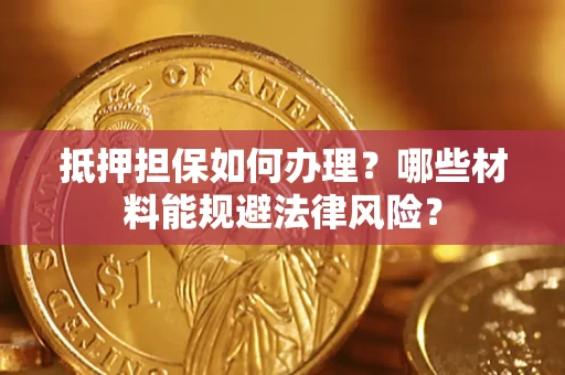 北京抵押担保如何办理？哪些材料能规避法律风险？