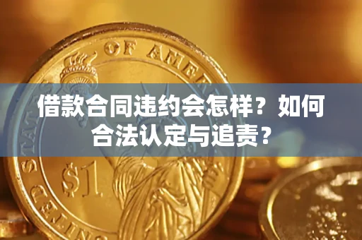 北京借款合同违约会怎样？如何合法认定与追责？