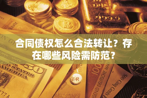 北京合同债权怎么合法转让？存在哪些风险需防范？