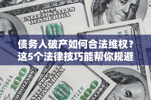 北京债务人破产如何合法维权？这5个法律技巧能帮你规避风险