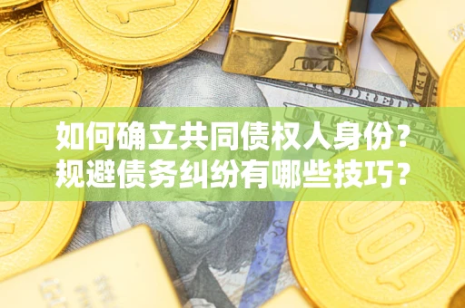 北京如何确立共同债权人身份？规避债务纠纷有哪些技巧？