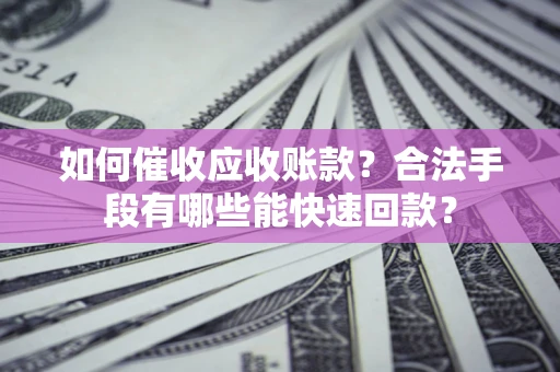 北京如何催收应收账款？合法手段有哪些能快速回款？