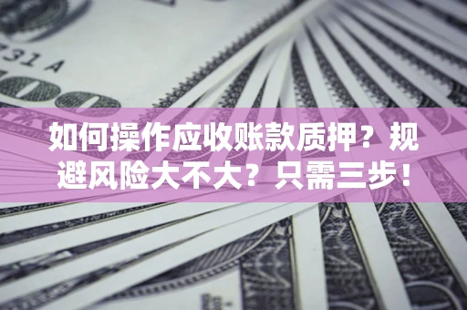 北京如何操作应收账款质押？规避风险大不大？只需三步！