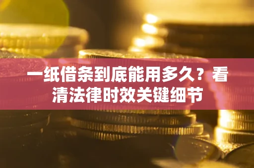 北京一纸借条到底能用多久？看清法律时效关键细节