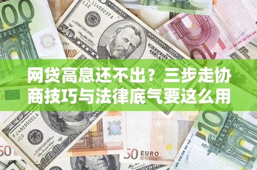 北京网贷高息还不出？三步走协商技巧与法律底气要这么用