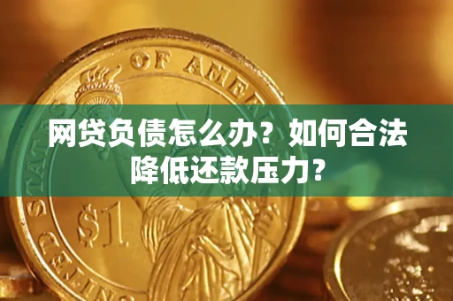北京网贷负债怎么办？如何合法降低还款压力？