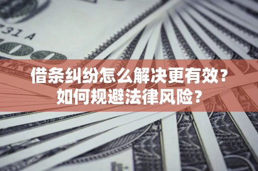 北京借条纠纷怎么解决更有效？如何规避法律风险？