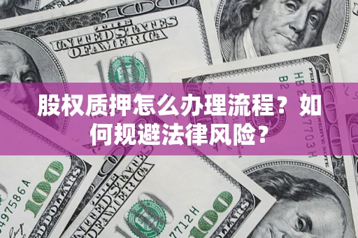 北京股权质押怎么办理流程？如何规避法律风险？