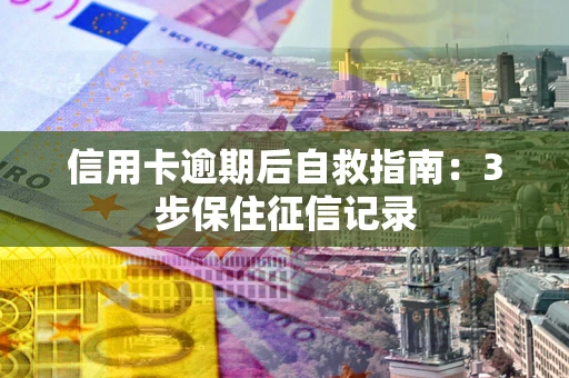 北京信用卡逾期后自救指南：3步保住征信记录