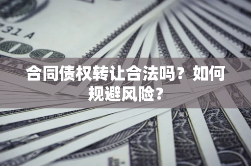 北京合同债权转让合法吗？如何规避风险？