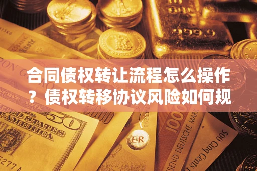 北京合同债权转让流程怎么操作？债权转移协议风险如何规避？