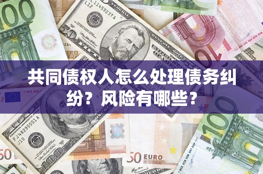 北京共同债权人怎么处理债务纠纷？风险有哪些？