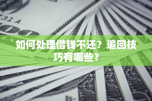 北京如何处理借钱不还？追回技巧有哪些？