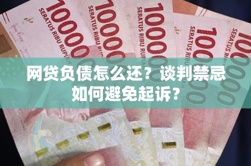 北京网贷负债怎么还？谈判禁忌如何避免起诉？