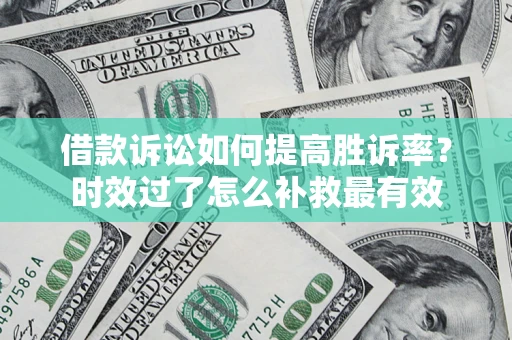 北京借款诉讼如何提高胜诉率？时效过了怎么补救最有效
