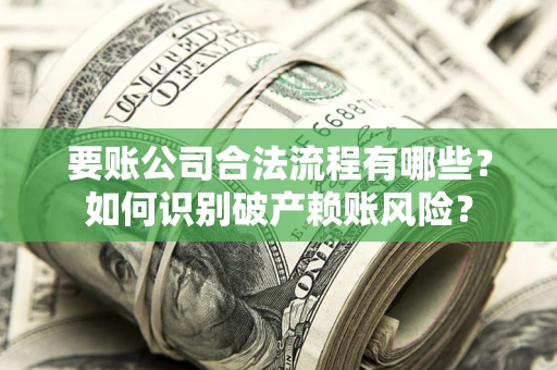 北京要账公司合法流程有哪些？如何识别破产赖账风险？