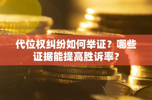 北京代位权纠纷如何举证？哪些证据能提高胜诉率？