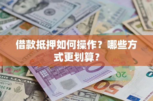 北京借款抵押如何操作？哪些方式更划算？