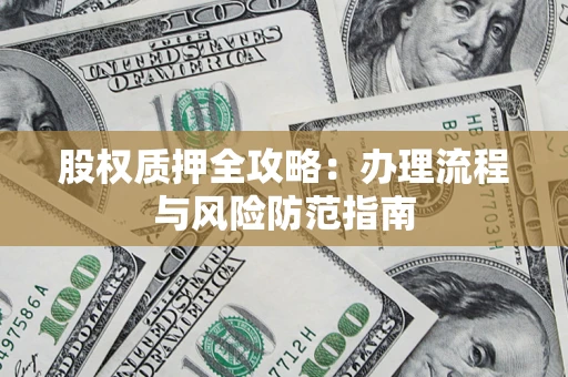 北京股权质押全攻略：办理流程与风险防范指南
