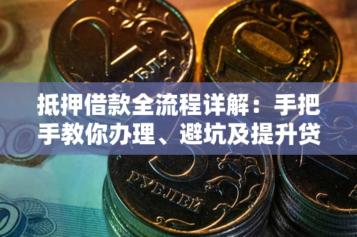北京抵押借款全流程详解：手把手教你办理、避坑及提升贷款额度