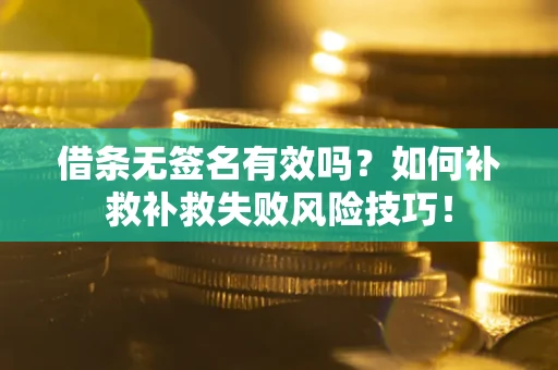 北京借条无签名有效吗？如何补救补救失败风险技巧！