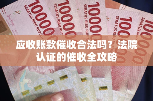 北京应收账款催收合法吗？法院认证的催收全攻略