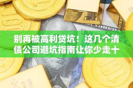 北京别再被高利贷坑！这几个清债公司避坑指南让你少走十年弯路