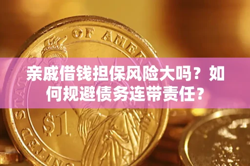 北京亲戚借钱担保风险大吗？如何规避债务连带责任？