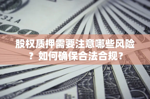 北京股权质押需要注意哪些风险？如何确保合法合规？
