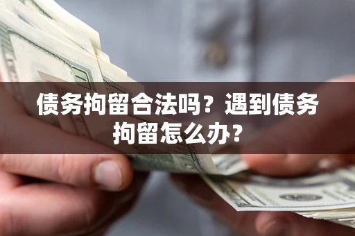 北京债务拘留合法吗？遇到债务拘留怎么办？