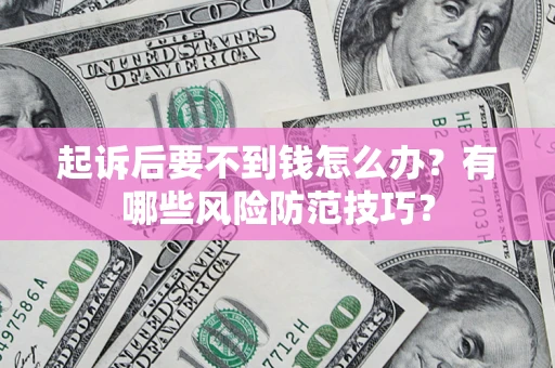 北京起诉后要不到钱怎么办?有哪些风险防范技巧? 北京起诉后要不到钱怎么办?有哪些风险防范技巧?