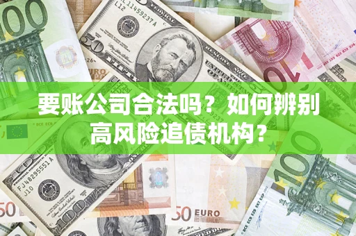 北京要账公司合法吗？如何辨别高风险追债机构？