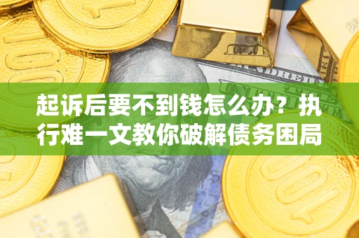 北京起诉后要不到钱怎么办？执行难一文教你破解债务困局