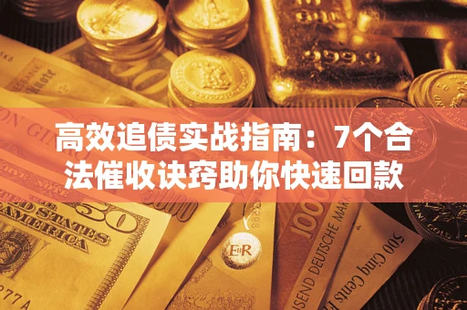 北京高效追债实战指南：7个合法催收诀窍助你快速回款