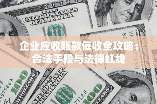 北京企业应收账款催收全攻略：合法手段与法律红线