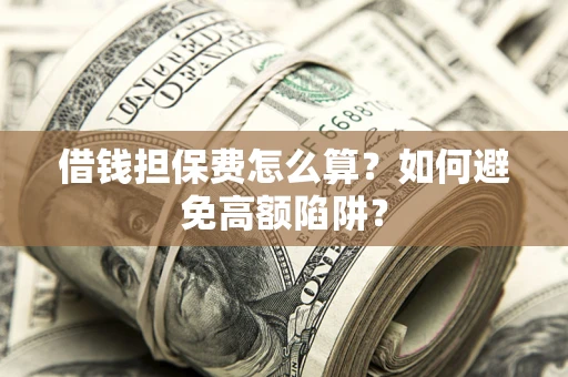 北京借钱担保费怎么算？如何避免高额陷阱？