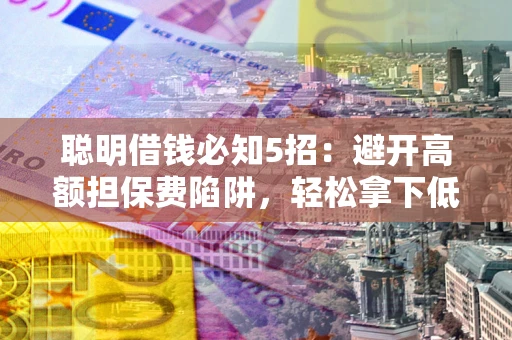北京聪明借钱必知5招：避开高额担保费陷阱，轻松拿下低息贷款