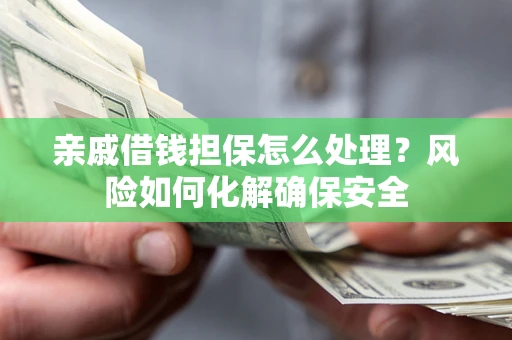 北京亲戚借钱担保怎么处理？风险如何化解确保安全