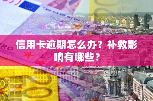 北京信用卡逾期怎么办？补救影响有哪些？