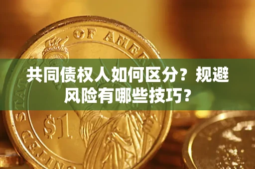 北京共同债权人如何区分？规避风险有哪些技巧？