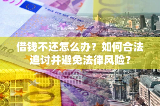 北京借钱不还怎么办？如何合法追讨并避免法律风险？