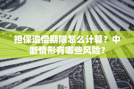 北京担保追偿期限怎么计算？中断情形有哪些风险？
