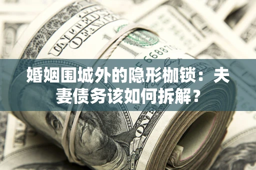 北京婚姻围城外的隐形枷锁：夫妻债务该如何拆解？
